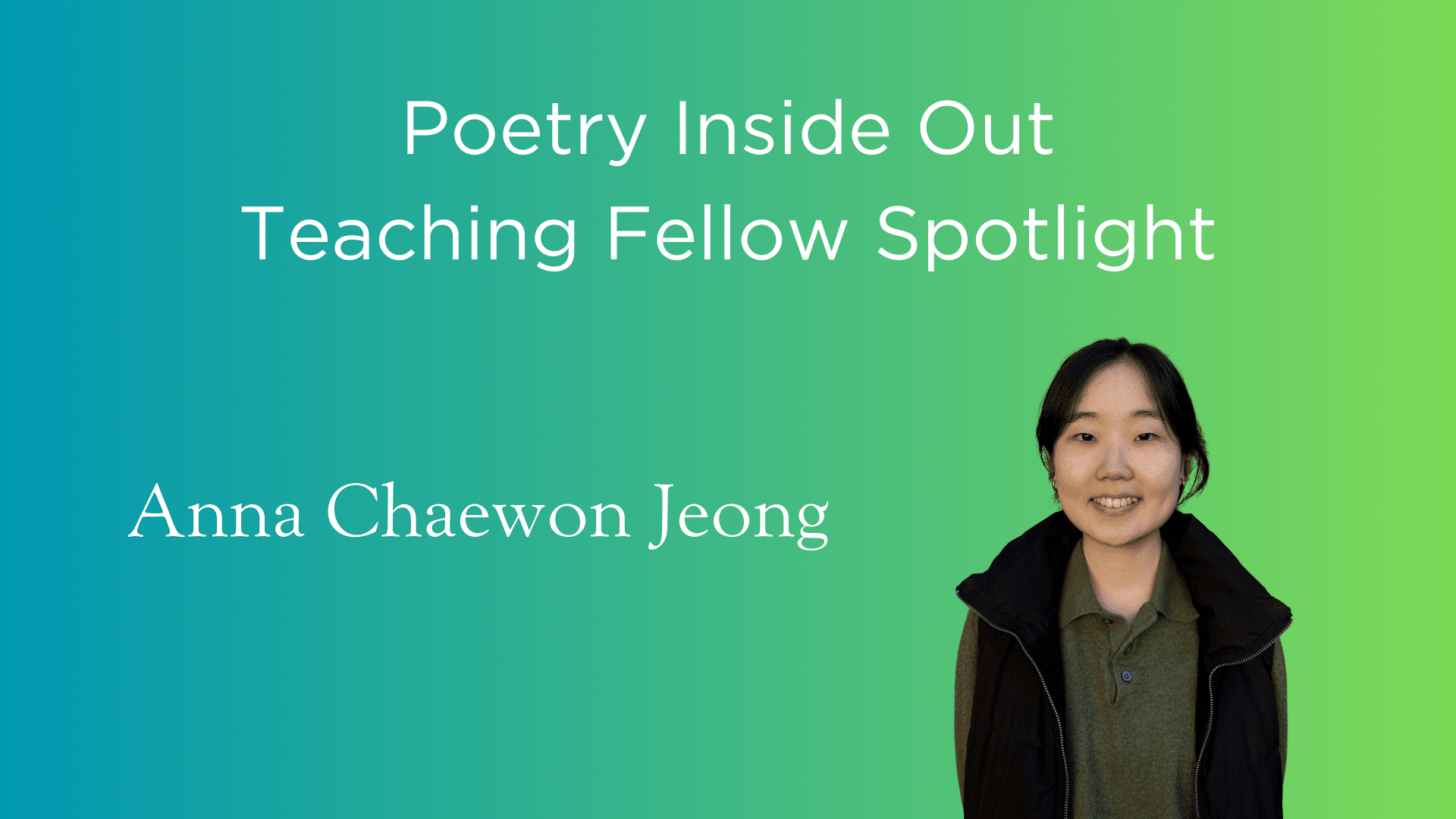 Poetry Inside Out Teaching Fellow Spotlight: Anna Chaewon Jeong