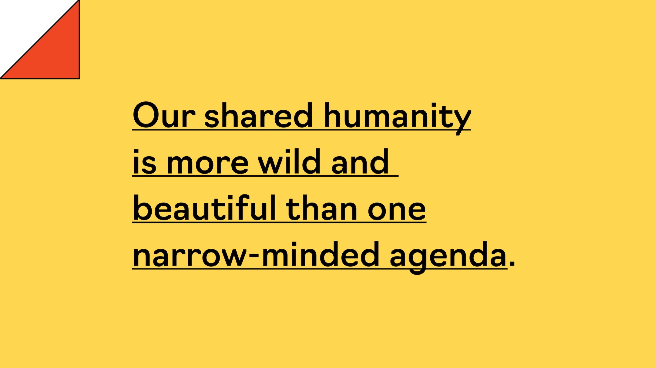 Our shared humanity is more wild and beautiful than one narrow-minded agenda.